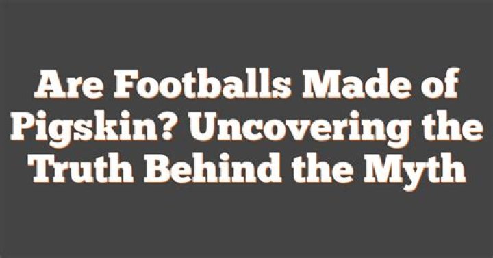 Are footballs actually made of pigskin?