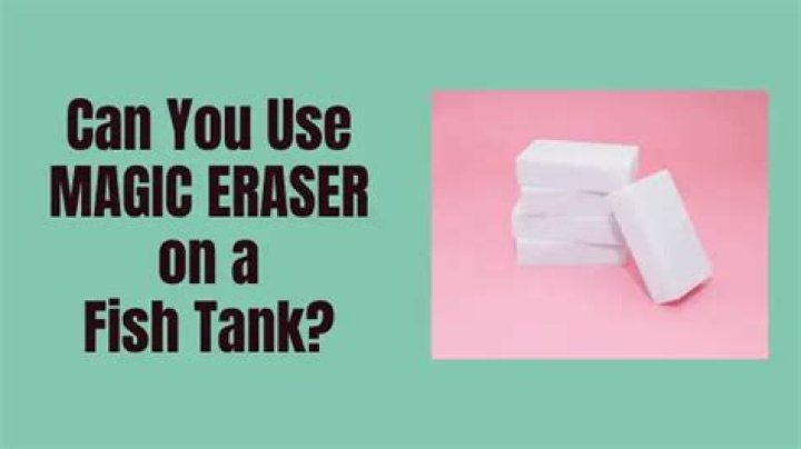 Can you use a magic eraser on a fish tank?