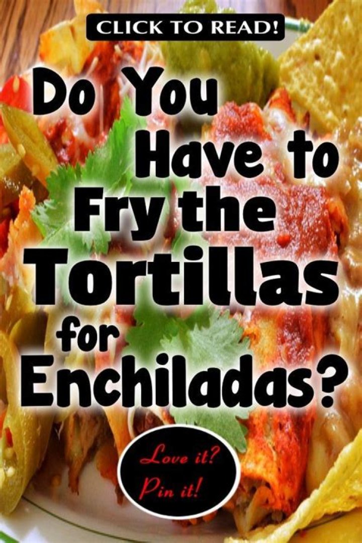 Do I have to fry the tortillas for enchiladas?